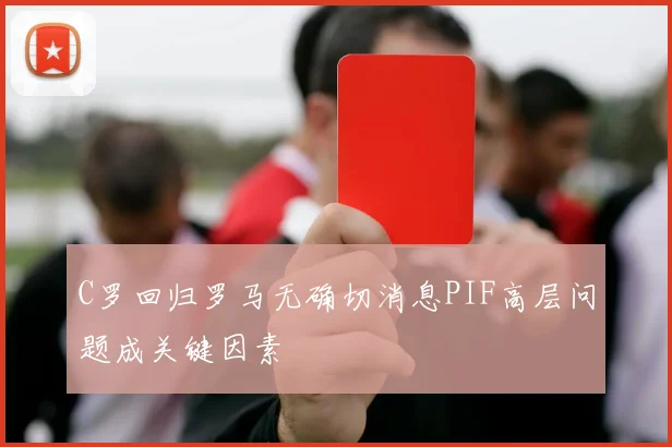 C罗回归罗马无确切消息PIF高层问题成关键因素