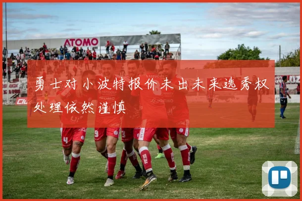 勇士对小波特报价未出未来选秀权处理依然谨慎