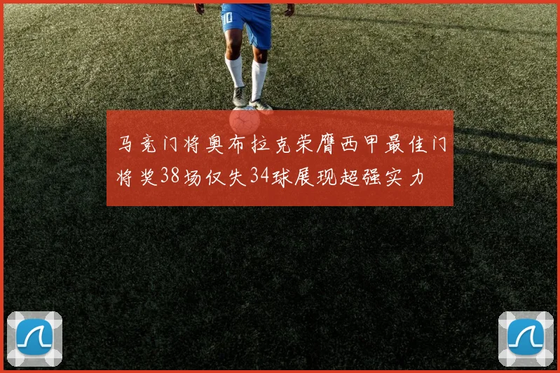 马竞门将奥布拉克荣膺西甲最佳门将奖38场仅失34球展现超强实力