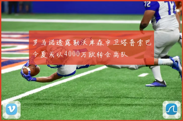 罗马诺透露勒沃库森中卫塔普索巴今夏或以4000万欧转会离队