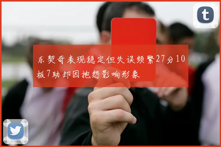 东契奇表现稳定但失误频繁27分10板7助却因抱怨影响形象