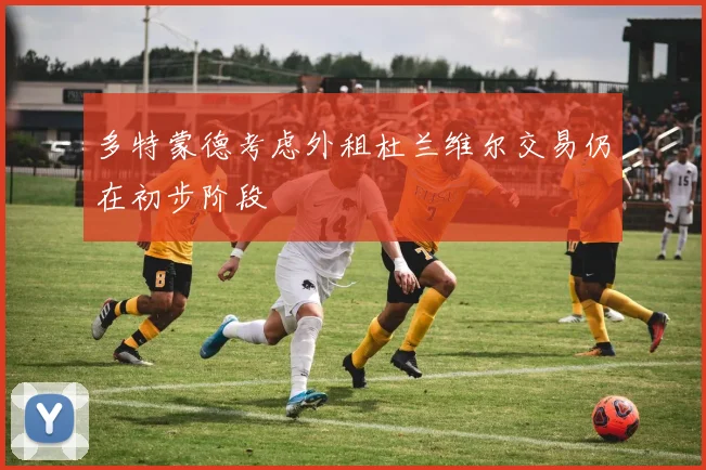 多特蒙德考虑外租杜兰维尔交易仍在初步阶段