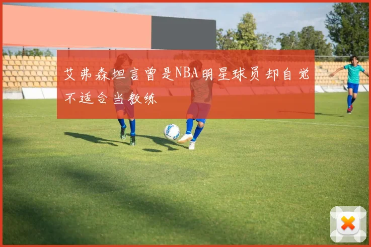 艾弗森坦言曾是NBA明星球员却自觉不适合当教练