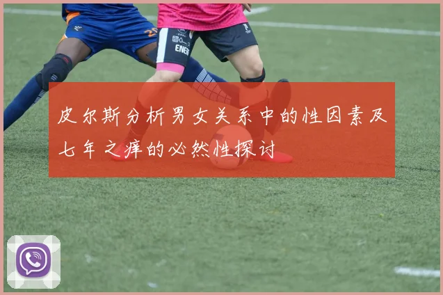 皮尔斯分析男女关系中的性因素及七年之痒的必然性探讨