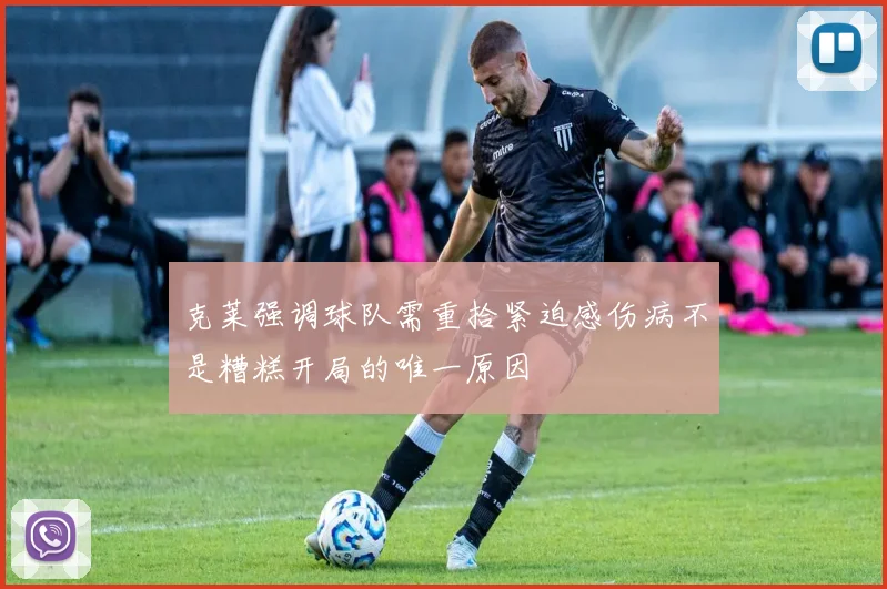 克莱强调球队需重拾紧迫感伤病不是糟糕开局的唯一原因