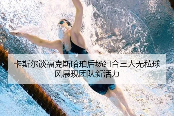 卡斯尔谈福克斯哈珀后场组合三人无私球风展现团队新活力