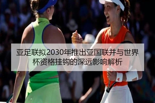 亚足联拟2030年推出亚国联并与世界杯资格挂钩的深远影响解析